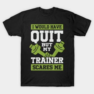 I Would Have Quit But My Trainer Scares Me T-Shirt